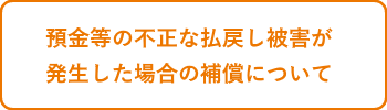 預金等の不正な払戻し被害が発生した場合の補償について